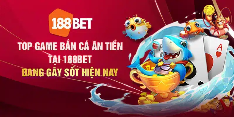 top-game-ban-ca-an-tien-tai-188bet-dang-gay-sot-hien-nay